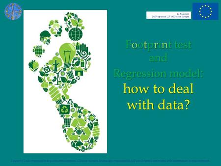 Footprint test and Regression model : how to deal with data? Co-finanziato Dal Programma LLP dell’Unione Europea L’autore è il solo responsabile di questa.