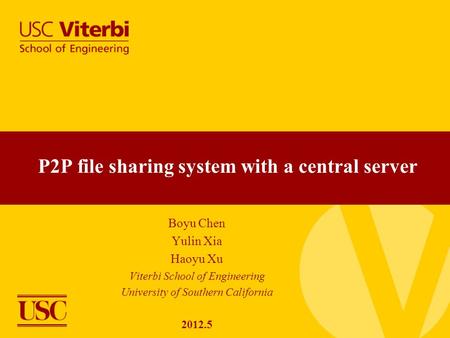 Boyu Chen Yulin Xia Haoyu Xu Viterbi School of Engineering University of Southern California 2012.5 P2P file sharing system with a central server.