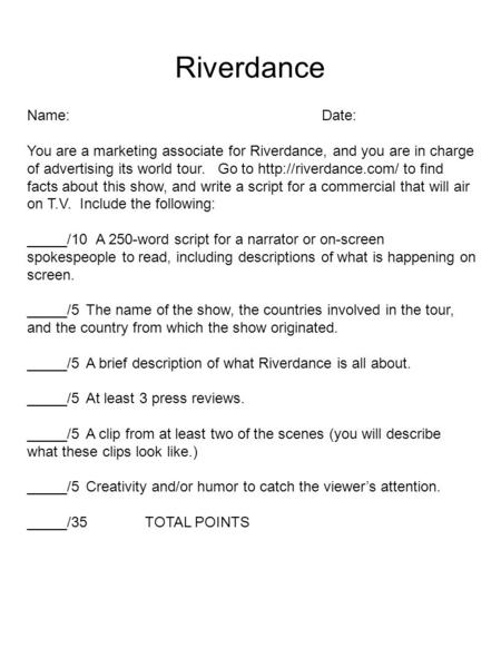 Riverdance Name:Date: You are a marketing associate for Riverdance, and you are in charge of advertising its world tour. Go to  to.