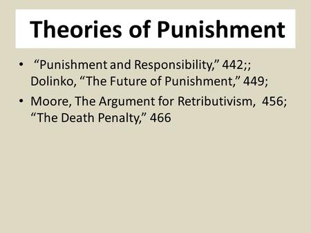 Theories of Punishment “Punishment and Responsibility,” 442;; Dolinko, “The Future of Punishment,” 449; Moore, The Argument for Retributivism, 456; “The.