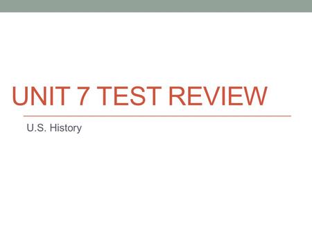 Unit 7 Test Review U.S. History.