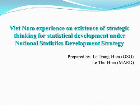 Viet Nam experience on existence of strategic thinking for statistical development under National Statistics Development Strategy Viet Nam experience on.