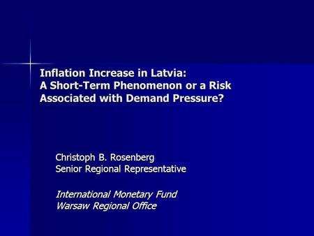 Inflation Increase in Latvia: A Short-Term Phenomenon or a Risk Associated with Demand Pressure? Christoph B. Rosenberg Senior Regional Representative.