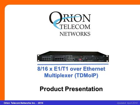 8/16 x E1/T1 over Ethernet Multiplexer (TDMoIP) Slide 1Updated: April 2010Orion Telecom Networks Inc. - 2010 8/16 x E1/T1 over Ethernet Multiplexer (TDMoIP)