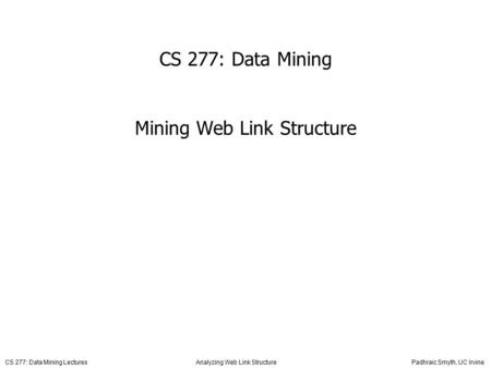 CS 277: Data Mining Lectures Analyzing Web Link Structure Padhraic Smyth, UC Irvine CS 277: Data Mining Mining Web Link Structure.