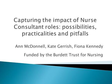 Ann McDonnell, Kate Gerrish, Fiona Kennedy Funded by the Burdett Trust for Nursing.