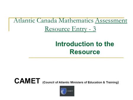 Atlantic Canada Mathematics Assessment Resource Entry - 3 Introduction to the Resource CAMET (Council of Atlantic Ministers of Education & Training )