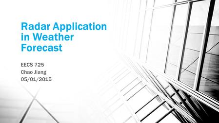 Radar Application in Weather Forecast EECS 725 Chao Jiang 05/01/2015.