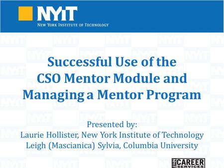 Successful Use of the CSO Mentor Module and Managing a Mentor Program Presented by: Laurie Hollister, New York Institute of Technology Leigh (Mascianica)