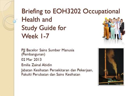 Briefing to EOH3202 Occupational Health and Study Guide for Week 1-7 PJJ Bacelor Sains Sumber Manusia (Pembangunan) 02 Mar 2013 Emilia Zainal Abidin Jabatan.