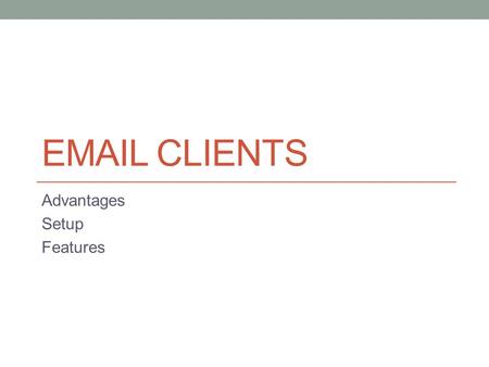 EMAIL CLIENTS Advantages Setup Features. Advantages Allows programs and websites to use “default email” Scanners Picture Programs Word Processing programs.