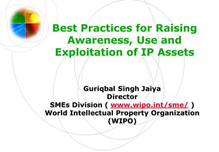 Best Practices for Raising Awareness, Use and Exploitation of IP Assets Guriqbal Singh Jaiya Director SMEs Division ( ) SMEs Division ( www.wipo.int/sme/