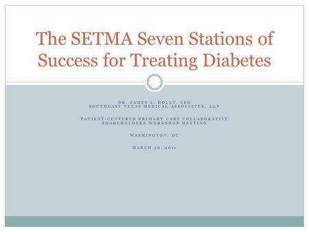 DR. JAMES L. HOLLY, CEO SOUTHEAST TEXAS MEDICAL ASSOCIATES, LLP PATIENT-CENTERED PRIMARY CARE COLLABORATIVE SHAREHOLDERS WORKSHOP MEETING WASHINGTON, DC.