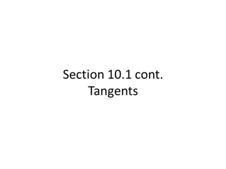 Section 10.1 cont. Tangents. A tangent to a circle is This point of intersection is called the a line, in the plane of the circle, that intersects the.