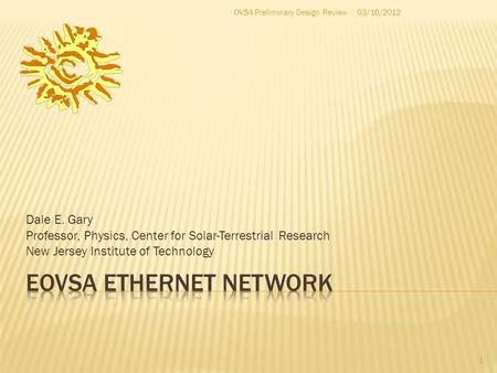 Dale E. Gary Professor, Physics, Center for Solar-Terrestrial Research New Jersey Institute of Technology 1 03/16/2012OVSA Preliminary Design Review.