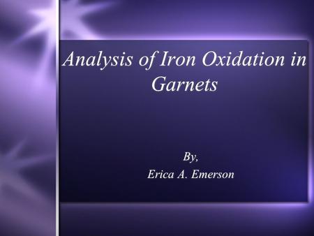 Analysis of Iron Oxidation in Garnets By, Erica A. Emerson By, Erica A. Emerson.