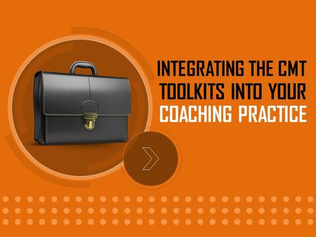 INTEGRATING THE CMT COACHING PRACTICE TOOLKITS INTO YOUR.