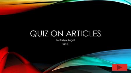 QUIZ ON ARTICLES Nataliya Kugel 2014. CHOOSE A/AN, THE, OR NOTHING: