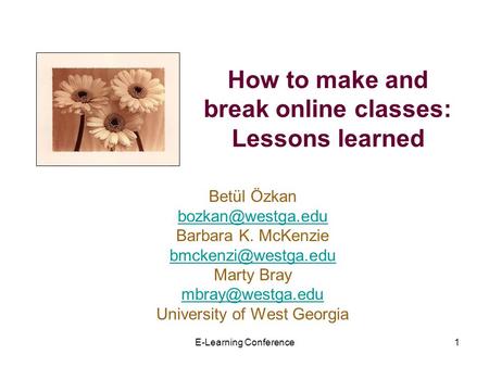 E-Learning Conference1 How to make and break online classes: Lessons learned Betül Özkan Barbara K. McKenzie Marty.