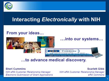 From your ideas… 1 … into our systems… …to advance medical discovery. Interacting Electronically with NIH Sheri Cummins NIH eRA Customer Relationship Manager.