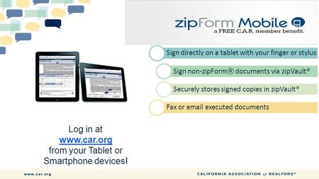 Sign directly on a tablet with your finger or stylus Sign non-zipForm ® documents via zipVault® Securely stores signed copies in zipVault® Fax or email.