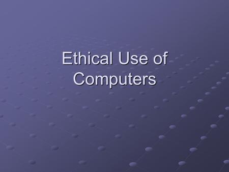 Ethical Use of Computers. Ethics and Responsibilities in the Computing Process Every profession operates with a set of ethics that help to define the.