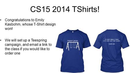 CS15 2014 TShirts! Congratulations to Emily Kasbohm, whose T-Shirt design won! We will set up a Teespring campaign, and email a link to the class if you.