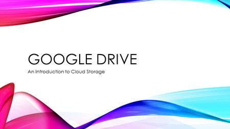 GOOGLE DRIVE An Introduction to Cloud Storage. GOALS & OBJECTIVES Understand how cloud storage, stores documents for multiple users Create a Gmail account.