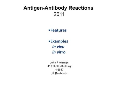 Antigen-Antibody Reactions 2011 Features Examples in vivo in vitro John F Kearney 410 Shelby Building 4-6557