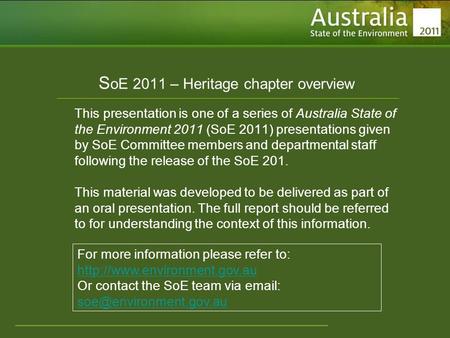 Www.environment.gov.au/soe S oE 2011 – Heritage chapter overview This presentation is one of a series of Australia State of the Environment 2011 (SoE 2011)