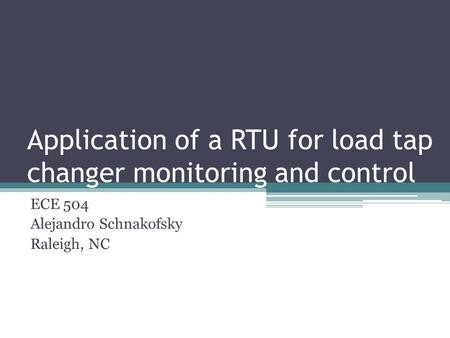 Application of a RTU for load tap changer monitoring and control ECE 504 Alejandro Schnakofsky Raleigh, NC.