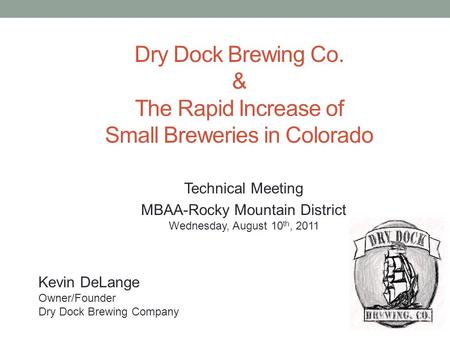 Kevin DeLange Owner/Founder Dry Dock Brewing Company Dry Dock Brewing Co. & The Rapid Increase of Small Breweries in Colorado Technical Meeting MBAA-Rocky.