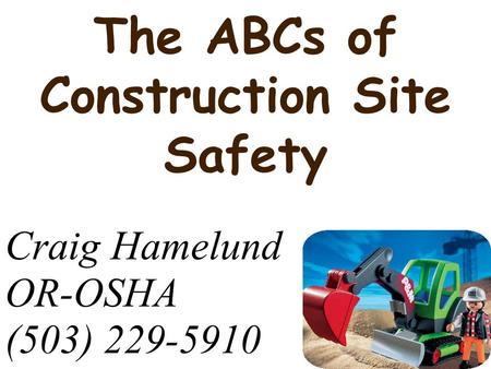 The ABCs of Construction Site Safety Craig Hamelund OR-OSHA (503) 229-5910.