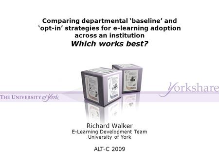 Comparing departmental ‘baseline’ and ‘opt-in’ strategies for e-learning adoption across an institution Which works best? Richard Walker E-Learning Development.