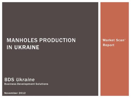 BDS Ukraine Business Development Solutions November 2012 MANHOLES PRODUCTION IN UKRAINE ‘Market Scan’ Report.