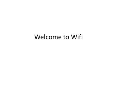 Welcome to Wifi. This morning You’ve gotten the grand tour About us Welcome, getting started, etc How wireless works.