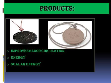 Products: Products: o Improves Blood Circulation o Energy o Scalar Energy.