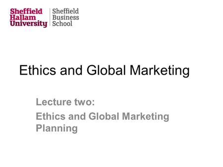 Ethics and Global Marketing Lecture two: Ethics and Global Marketing Planning.