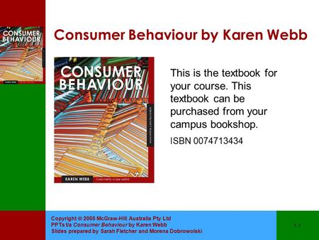 Copyright  2005 McGraw-Hill Australia Pty Ltd PPTs t/a Consumer Behaviour by Karen Webb Slides prepared by Sarah Fletcher and Morena Dobrowolski 1-1 Consumer.