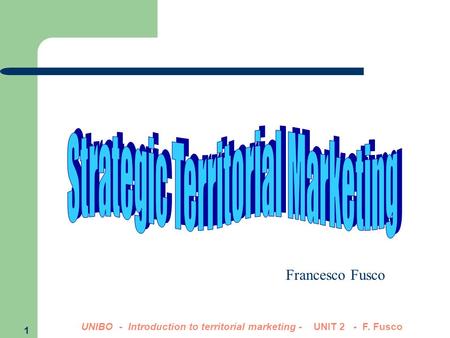 1 UNIBO - Introduction to territorial marketing - UNIT 2 - F. Fusco Francesco Fusco.