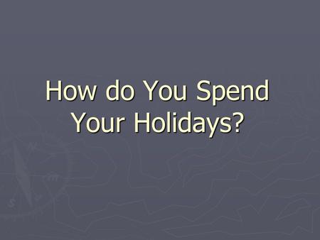 How do You Spend Your Holidays?