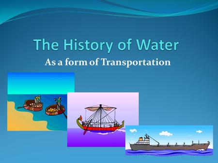 As a form of Transportation.  Dug-out canoes made from a hollowed out tree are presumed to be first boats.  Egyptian Reed Boats (4,000 BC) used for.