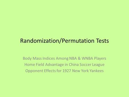 Randomization/Permutation Tests Body Mass Indices Among NBA & WNBA Players Home Field Advantage in China Soccer League Opponent Effects for 1927 New York.