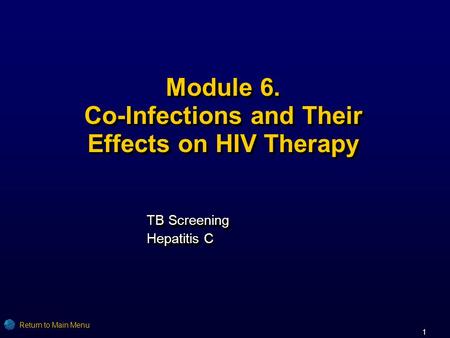 1 Module 6. Co-Infections and Their Effects on HIV Therapy TB Screening Hepatitis C TB Screening Hepatitis C Return to Main Menu.