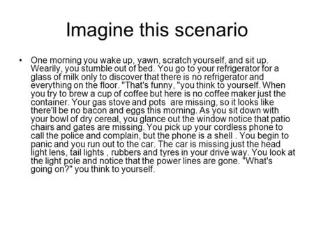 Imagine this scenario One morning you wake up, yawn, scratch yourself, and sit up. Wearily, you stumble out of bed. You go to your refrigerator for a glass.