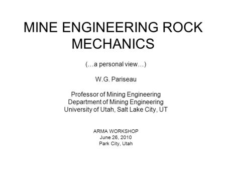 MINE ENGINEERING ROCK MECHANICS (…a personal view…) W.G. Pariseau Professor of Mining Engineering Department of Mining Engineering University of Utah,