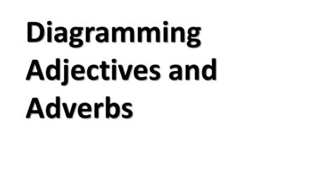 Diagramming Adjectives and Adverbs. Simple adjective Jeb built a large house. Note: since this verb has an object, it would be called a “transitive” verb.transitive.