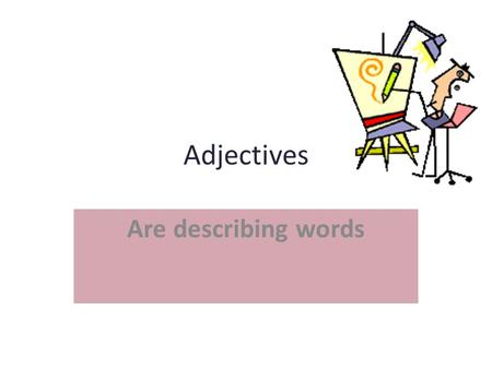 Adjectives Are describing words Adjectives are words that describe nouns by telling what kind, how many, or which one. The old boat sat on the purple.