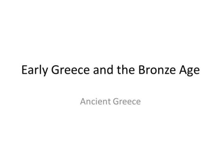 Early Greece and the Bronze Age Ancient Greece. Greece – Bronze age Origins of civilization – Prehistory – History.