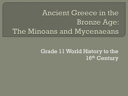 Grade 11 World History to the 16 th Century.  The Minoans are the people of ancient Crete  Crete is about 200 km long, is divided into regions by tall.